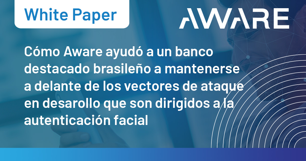 Cómo Aware ayudó a un banco destacado brasileño a mantenerse a delante de los vectores de ataque en desarollo que son dirigidos a la autenticación facial